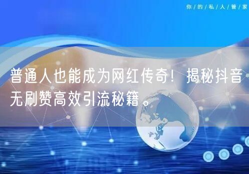 普通人也能成为网红传奇！揭秘抖音无刷赞高效引流秘籍。