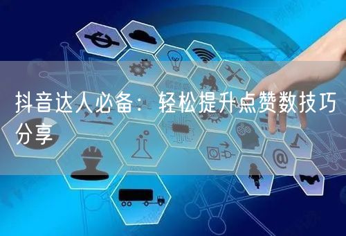 抖音达人必备：轻松提升点赞数技巧分享