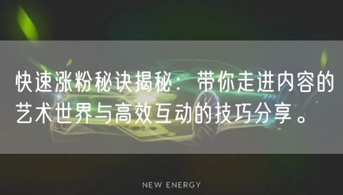 快速涨粉秘诀揭秘：带你走进内容的艺术世界与高效互动的技巧分享。