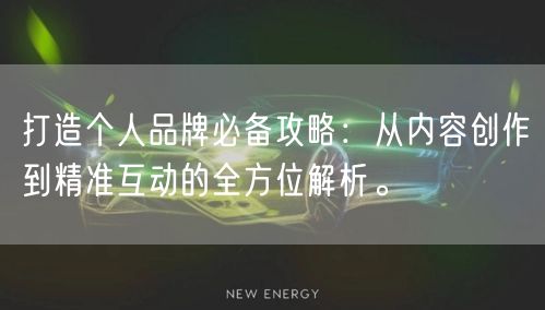 打造个人品牌必备攻略：从内容创作到精准互动的全方位解析。