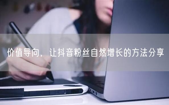 价值导向，让抖音粉丝自然增长的方法分享