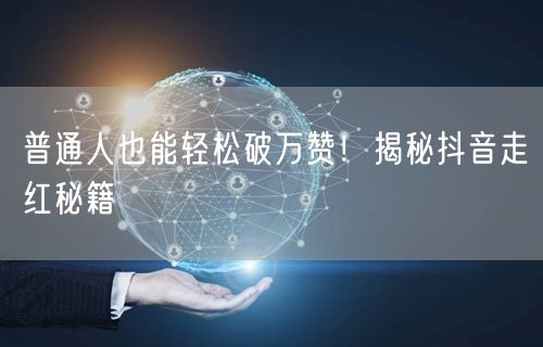 普通人也能轻松破万赞！揭秘抖音走红秘籍