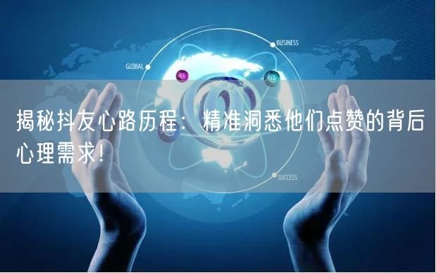揭秘抖友心路历程：精准洞悉他们点赞的背后心理需求！