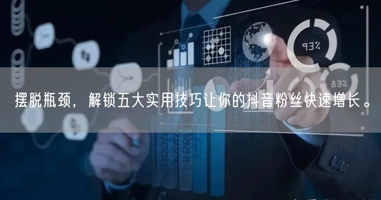 摆脱瓶颈，解锁五大实用技巧让你的抖音粉丝快速增长。