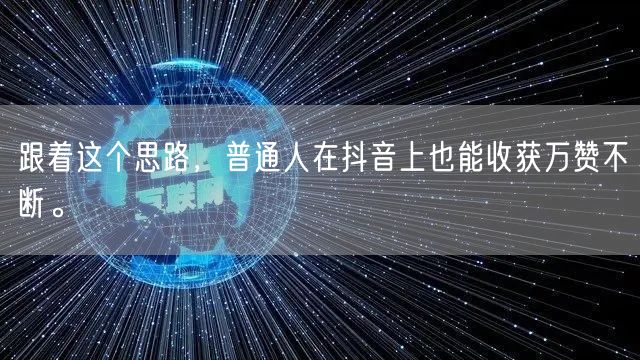 跟着这个思路，普通人在抖音上也能收获万赞不断。