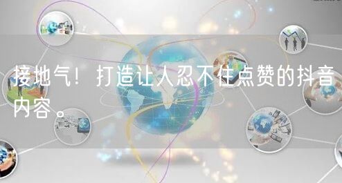 接地气！打造让人忍不住点赞的抖音内容。
