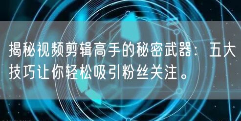 揭秘视频剪辑高手的秘密武器：五大技巧让你轻松吸引粉丝关注。