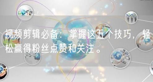 视频剪辑必备：掌握这五个技巧，轻松赢得粉丝点赞和关注。