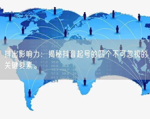抖出影响力：揭秘抖音起号的四个不可忽视的关键要素。
