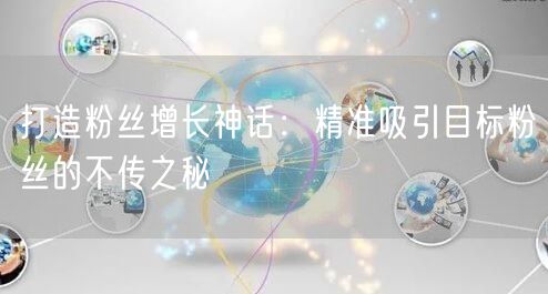 打造粉丝增长神话：精准吸引目标粉丝的不传之秘