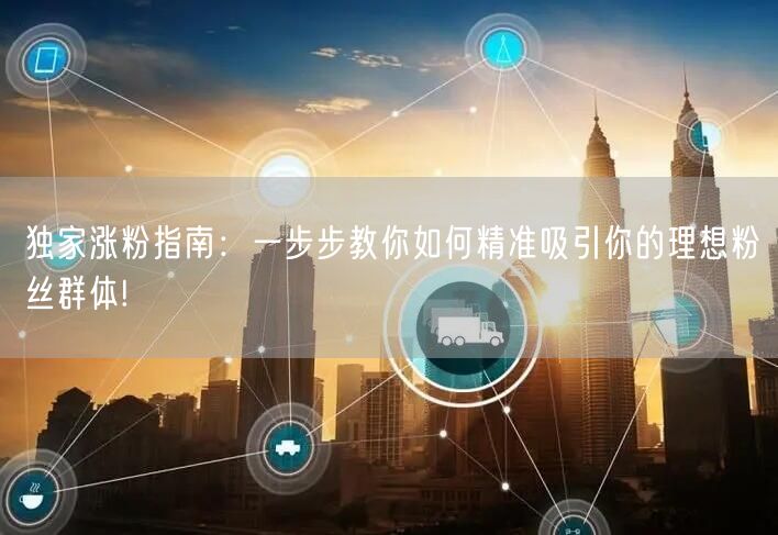 独家涨粉指南：一步步教你如何精准吸引你的理想粉丝群体!