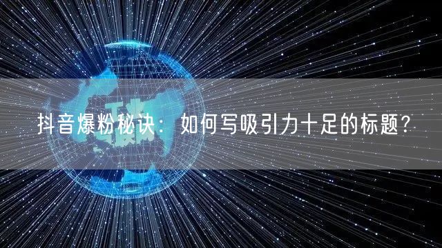 抖音爆粉秘诀：如何写吸引力十足的标题？