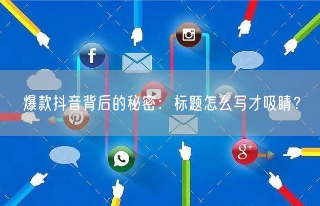 爆款抖音背后的秘密：标题怎么写才吸睛？