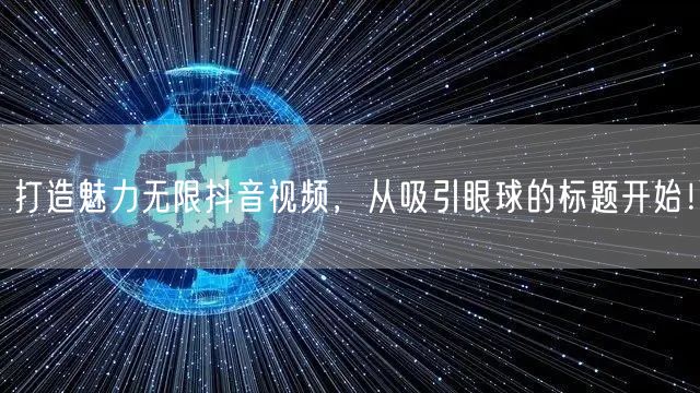 打造魅力无限抖音视频，从吸引眼球的标题开始！