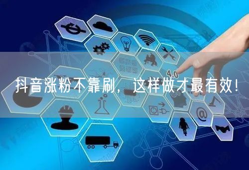 抖音涨粉不靠刷，这样做才最有效！