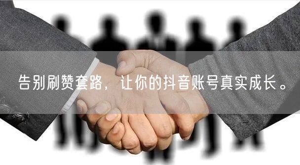 告别刷赞套路，让你的抖音账号真实成长。