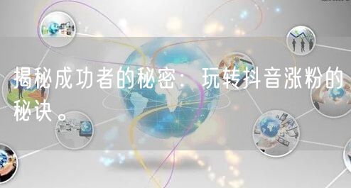 揭秘成功者的秘密：玩转抖音涨粉的秘诀。