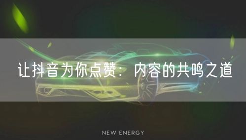 让抖音为你点赞：内容的共鸣之道