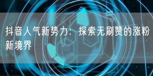 抖音人气新势力：探索无刷赞的涨粉新境界