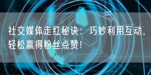 社交媒体走红秘诀：巧妙利用互动，轻松赢得粉丝点赞！