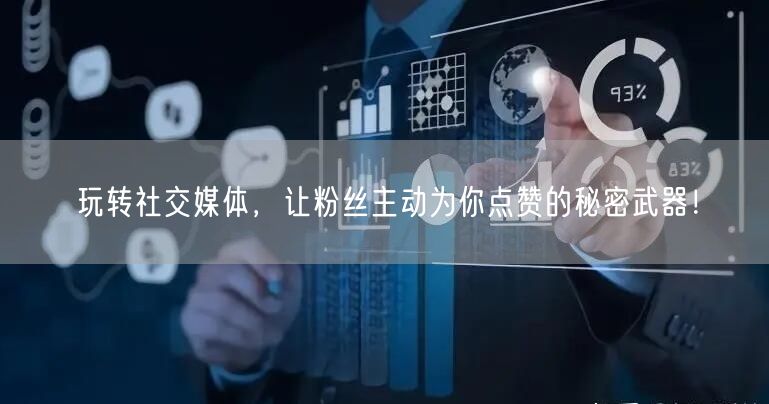 玩转社交媒体，让粉丝主动为你点赞的秘密武器！