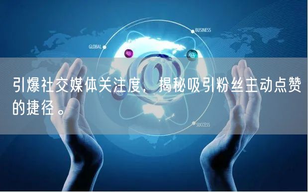 引爆社交媒体关注度，揭秘吸引粉丝主动点赞的捷径。