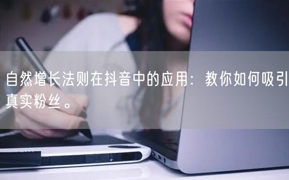 自然增长法则在抖音中的应用：教你如何吸引真实粉丝。