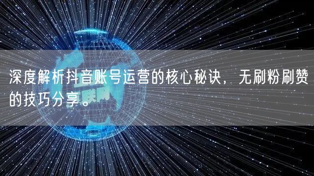 深度解析抖音账号运营的核心秘诀，无刷粉刷赞的技巧分享。