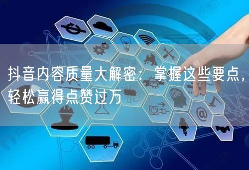 抖音内容质量大解密：掌握这些要点，轻松赢得点赞过万