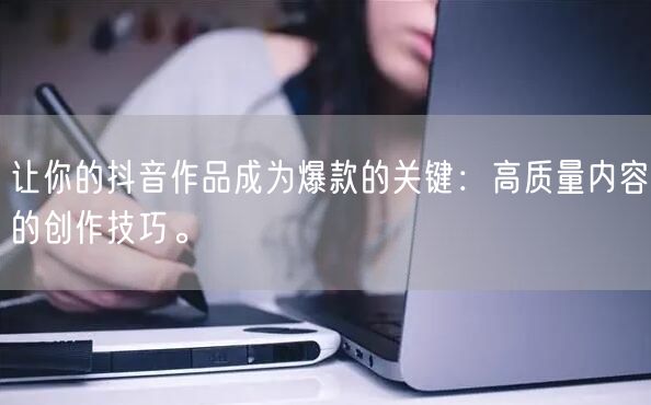 让你的抖音作品成为爆款的关键：高质量内容的创作技巧。