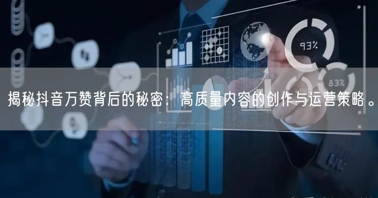 揭秘抖音万赞背后的秘密：高质量内容的创作与运营策略。