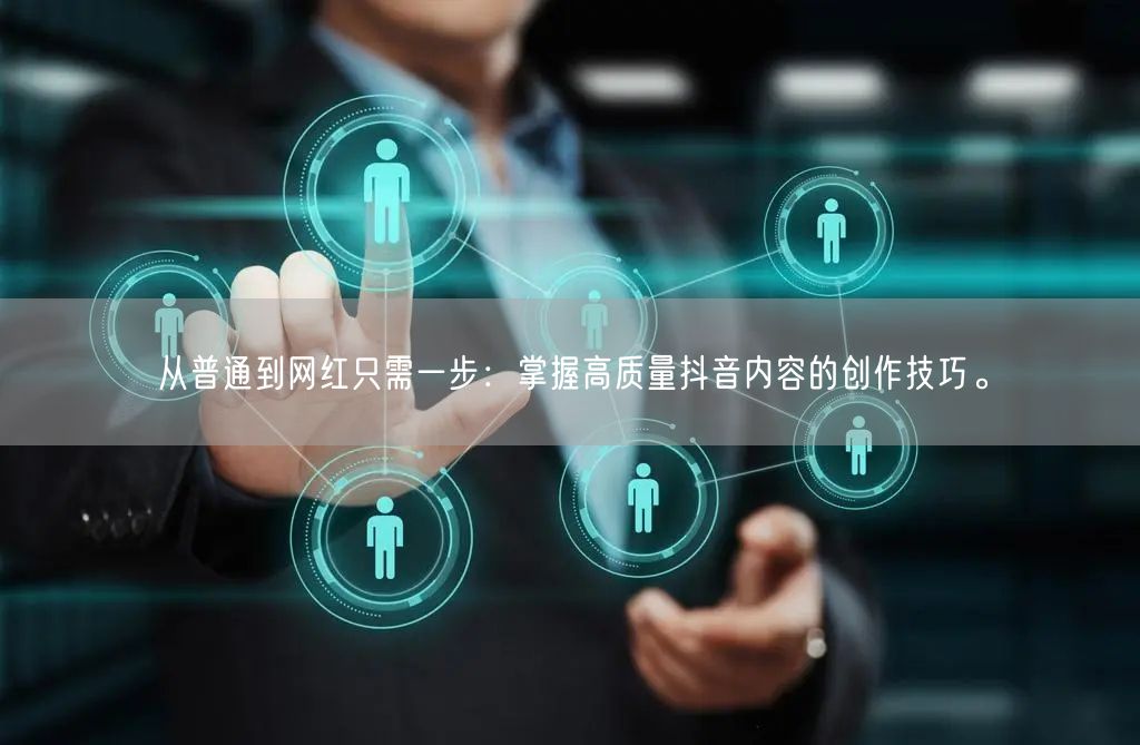 从普通到网红只需一步：掌握高质量抖音内容的创作技巧。