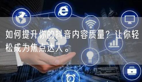 如何提升你的抖音内容质量？让你轻松成为焦点达人。