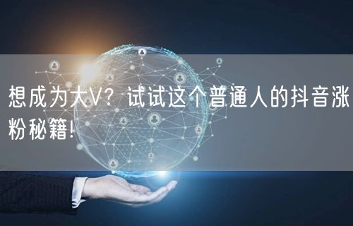 想成为大V？试试这个普通人的抖音涨粉秘籍!