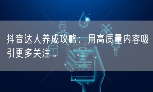 抖音达人养成攻略：用高质量内容吸引更多关注。