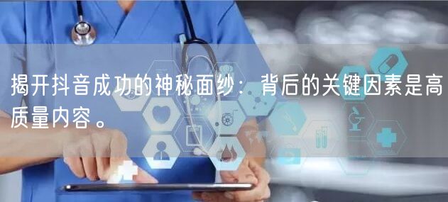揭开抖音成功的神秘面纱：背后的关键因素是高质量内容。