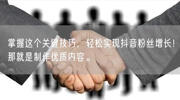 掌握这个关键技巧，轻松实现抖音粉丝增长！那就是制作优质内容。