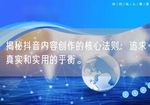 揭秘抖音内容创作的核心法则：追求真实和实用的平衡。