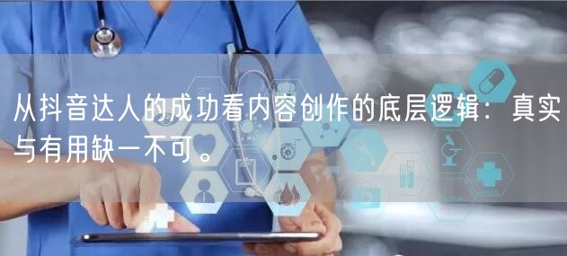 从抖音达人的成功看内容创作的底层逻辑：真实与有用缺一不可。
