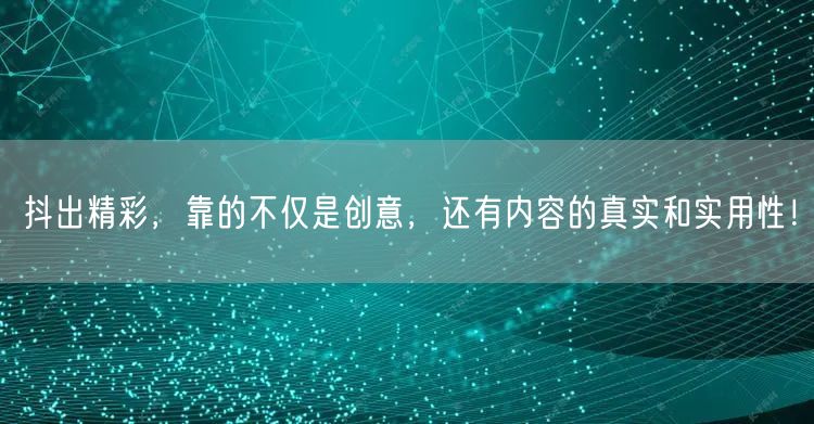 抖出精彩，靠的不仅是创意，还有内容的真实和实用性！