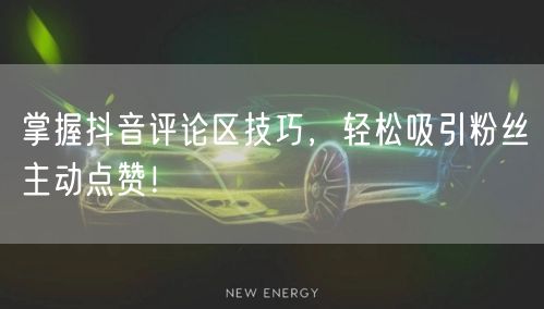 掌握抖音评论区技巧，轻松吸引粉丝主动点赞！