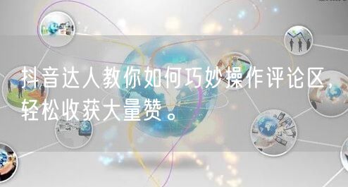 抖音达人教你如何巧妙操作评论区，轻松收获大量赞。
