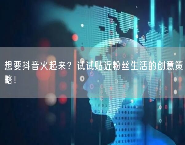 想要抖音火起来？试试贴近粉丝生活的创意策略！