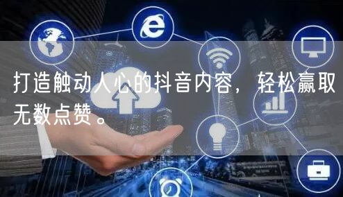 打造触动人心的抖音内容，轻松赢取无数点赞。