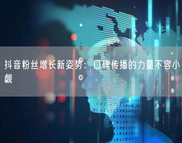 抖音粉丝增长新姿势：口碑传播的力量不容小觑