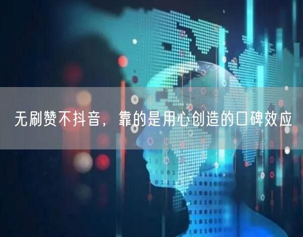 无刷赞不抖音，靠的是用心创造的口碑效应