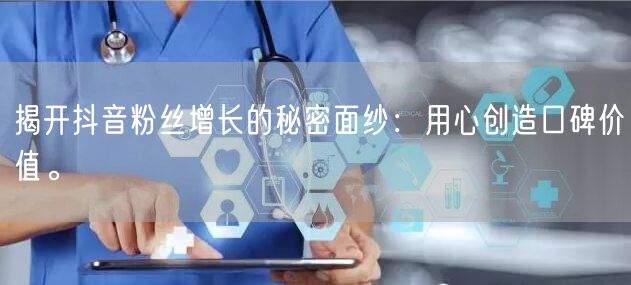 揭开抖音粉丝增长的秘密面纱：用心创造口碑价值。