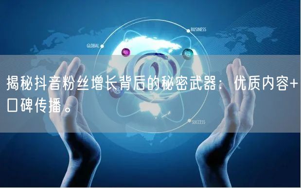揭秘抖音粉丝增长背后的秘密武器：优质内容+口碑传播。