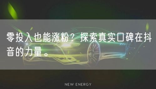 零投入也能涨粉？探索真实口碑在抖音的力量。