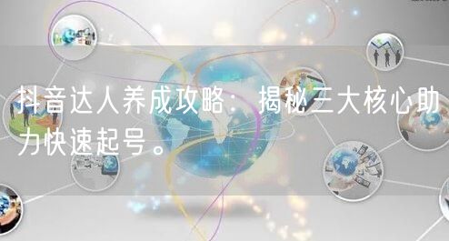 抖音达人养成攻略：揭秘三大核心助力快速起号。